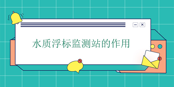 水質(zhì)浮標(biāo)監(jiān)測站干嘛的？作用是什么